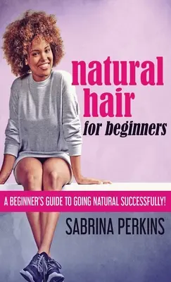 Cheveux naturels pour débutants : Un guide pour les débutants pour réussir à se mettre au naturel ! - Natural Hair For Beginners: A Beginner's Guide To Going Natural Successfully!