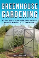 Greenhouse Gardening : Construire facilement sa propre serre et cultiver toute l'année - Greenhouse Gardening: Easily Build Your Own Greenhouse and Grow Food All-Year-Round