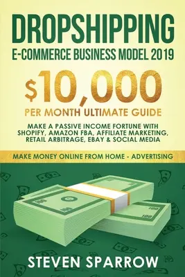 Dropshipping E-commerce Business Model 2019 : $10,000/month Ultimate Guide - Make a Passive Income Fortune with Shopify, Amazon FBA, Affiliate marketin - Dropshipping E-commerce Business Model 2019: $10,000/month Ultimate Guide - Make a Passive Income Fortune with Shopify, Amazon FBA, Affiliate marketin