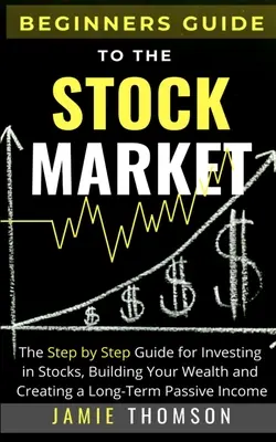 Guide de la bourse pour les débutants : Le guide simple, étape par étape, pour investir dans les actions, construire votre patrimoine et créer un revenu passif à long terme. - Beginners Guide to the Stock Market: The Simple Step by Step Guide for Investing in Stocks, Building Your Wealth and Creating a Long-Term Passive Inco