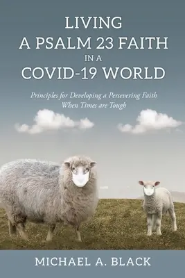 Vivre la foi du Psaume 23 dans un monde COVID-19 : Principes pour développer une foi persévérante dans les moments difficiles - Living a Psalm 23 Faith in a COVID-19 World: Principles for Developing a Persevering Faith When Times are Tough