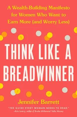 Pensez comme un soutien de famille : Un manifeste de construction de la richesse pour les femmes qui veulent gagner plus (et s'inquiéter moins) - Think Like a Breadwinner: A Wealth-Building Manifesto for Women Who Want to Earn More (and Worry Less)