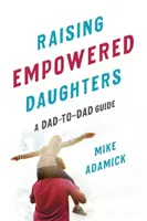 Élever des filles autonomes : Un guide à l'usage des pères - Raising Empowered Daughters: A Dad-To-Dad Guide