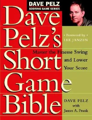 La Bible du jeu court de Dave Pelz : Maîtrisez le swing finesse et réduisez votre score - Dave Pelz's Short Game Bible: Master the Finesse Swing and Lower Your Score