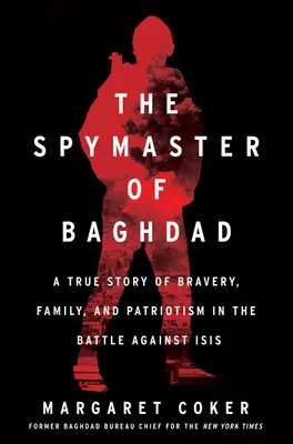 Le maître de l'espionnage de Bagdad : Une histoire vraie de bravoure, de famille et de patriotisme dans la bataille contre Isis - The Spymaster of Baghdad: A True Story of Bravery, Family, and Patriotism in the Battle Against Isis