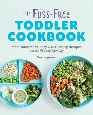 Le livre de cuisine des tout-petits sans chichis : Des repas faciles avec des recettes saines pour toute la famille - The Fuss-Free Toddler Cookbook: Mealtimes Made Easy with Healthy Recipes for the Whole Family