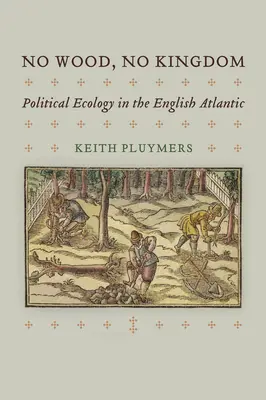 Pas de bois, pas de royaume : L'écologie politique dans l'Atlantique anglais - No Wood, No Kingdom: Political Ecology in the English Atlantic