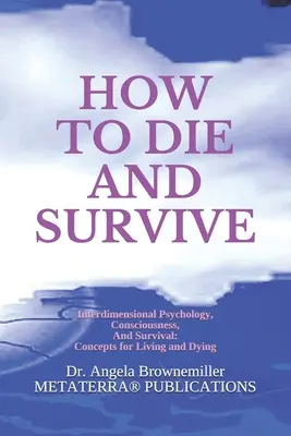 Comment mourir et survivre : psychologie interdimensionnelle, conscience et survie : concepts pour vivre et mourir - How to Die and Survive: Interdimensional Psychology, Consciousness, and Survival: Concepts for Living and Dying