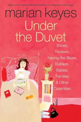 Sous la couette : Les chaussures, les critiques, le blues, les constructeurs, les bébés, les familles et autres calamités - Under the Duvet: Shoes, Reviews, Having the Blues, Builders, Babies, Families and Other Calamities