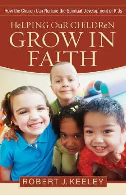 Aider nos enfants à grandir dans la foi : Comment l'Église peut favoriser le développement spirituel des enfants - Helping Our Children Grow in Faith: How the Church Can Nurture the Spiritual Development of Kids