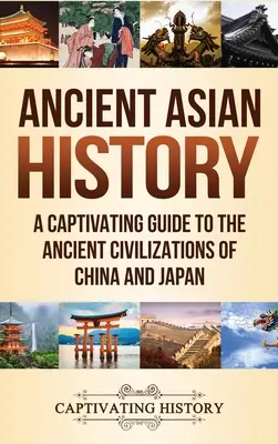 L'histoire de l'Asie ancienne : Un guide captivant sur les anciennes civilisations de la Chine et du Japon - Ancient Asian History: A Captivating Guide to the Ancient Civilizations of China and Japan
