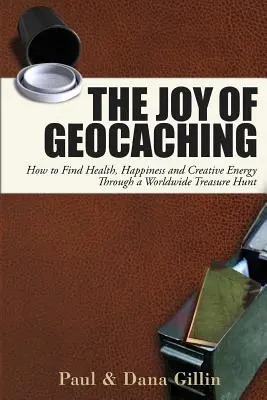 La joie du géocaching : comment trouver la santé, le bonheur et l'énergie créative grâce à une chasse au trésor mondiale - The Joy of Geocaching: How to Find Health, Happiness and Creative Energy Through a Worldwide Treasure Hunt