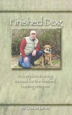 Finished Dog : Un manuel complet de dressage pour le chien de chasse fini - Finished Dog: A complete training manual for the finished hunting retriever