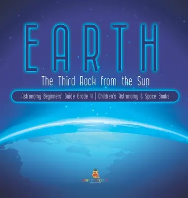 La Terre : Le troisième rocher à partir du soleil Guide d'astronomie pour les débutants 4e année Livres pour enfants sur l'astronomie et l'espace - Earth: The Third Rock from the Sun Astronomy Beginners' Guide Grade 4 Children's Astronomy & Space Books