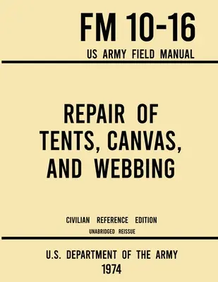 Réparation des tentes, des toiles et des sangles - FM 10-16 Manuel de campagne de l'armée américaine (édition civile de référence de 1974) : Manuel non abrégé sur l'entretien des abris - Repair of Tents, Canvas, and Webbing - FM 10-16 US Army Field Manual (1974 Civilian Reference Edition): Unabridged Handbook on Maintenance of Shelters