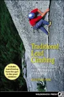 L'escalade traditionnelle en tête : Le guide de l'escaladeur pour prendre le bon bout de la corde - Traditional Lead Climbing: A Rock Climber's Guide to Taking the Sharp End of the Rope