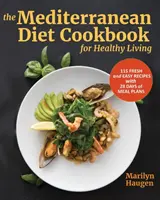 Le livre de cuisine du régime méditerranéen pour une vie saine : 115 recettes fraîches et faciles avec 28 jours de plans de repas - The Mediterranean Diet Cookbook for Healthy Living: 115 Fresh and Easy Recipes with 28 Days of Meal Plans