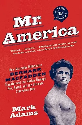 Mr. America : Comment le millionnaire musclé Bernarr Macfadden a transformé la nation grâce au sexe, à la salade et à l'ultime régime de famine. - Mr. America: How Muscular Millionaire Bernarr Macfadden Transformed the Nation Through Sex, Salad, and the Ultimate Starvation Diet