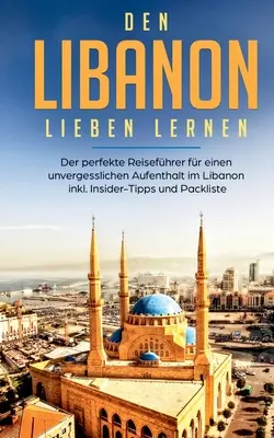 Apprendre à aimer le Liban : Le meilleur guide pour un voyage inoubliable au Liban, avec des conseils d'initiés et une liste de colis. Conseils d'initiés et liste d'articles - Den Libanon lieben lernen: Der perfekte Reisefhrer fr einen unvergesslichen Aufenthalt im Libanon inkl. Insider-Tipps und Packliste