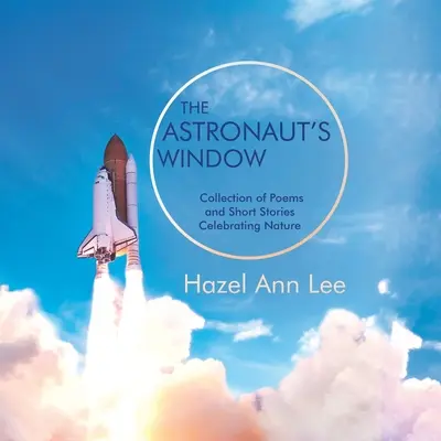La fenêtre de l'astronaute : Recueil de poèmes et de nouvelles célébrant la nature - The Astronaut's Window: Collection of Poems and Short Stories Celebrating Nature
