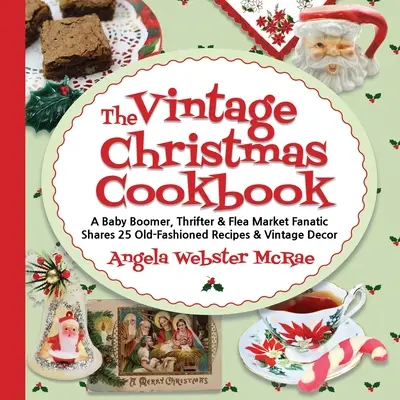 Le livre de cuisine de Noël vintage : Une baby-boomer, voleuse et fanatique du marché aux puces partage 25 recettes à l'ancienne et une décoration vintage. - The Vintage Christmas Cookbook: A Baby Boomer, Thrifter and Flea Market Fanatic Shares 25 Old-Fashioned Recipes and Vintage Decor