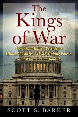 Les rois de la guerre : comment nos présidents modernes ont détourné les pouvoirs de guerre du Congrès et ce qu'il faut faire pour y remédier - The Kings of War: How Our Modern Presidents Hijacked Congress's War-Making Powers and What To Do About It