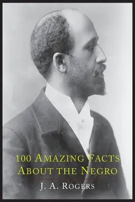 100 faits étonnants sur les Noirs, avec preuves à l'appui : Un raccourci de l'histoire mondiale des Noirs - 100 Amazing Facts about the Negro with Complete Proof: A Short Cut to the World History of the Negro