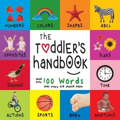 Le manuel du tout-petit : Les chiffres, les couleurs, les formes, les tailles, les animaux de l'ABC, les contraires et les sons, avec plus de 100 mots que chaque enfant doit connaître (En - The Toddler's Handbook: Numbers, Colors, Shapes, Sizes, ABC Animals, Opposites, and Sounds, with over 100 Words that every Kid should Know (En
