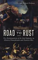 La route de la rouille : La désintégration de l'industrie sidérurgique dans l'ouest de la Pennsylvanie et l'est de l'Ohio - Road to Rust: The Disintegration of the Steel Industry in Western Pennsylvania and Eastern Ohio