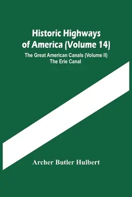 Historic Highways Of America (Volume 14) ; The Great American Canals (Volume Ii) Le canal Érié - Historic Highways Of America (Volume 14); The Great American Canals (Volume Ii) The Erie Canal