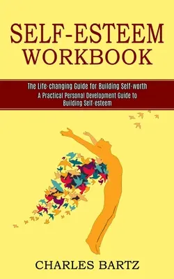 Manuel de l'estime de soi : Un guide pratique de développement personnel pour renforcer l'estime de soi - Self-esteem Workbook: A Practical Personal Development Guide to Building Self-esteem