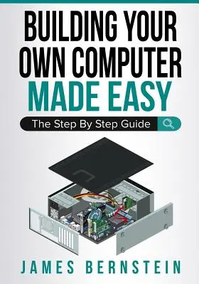 Construire son propre ordinateur en toute simplicité : le guide pas à pas - Building Your Own Computer Made Easy: The Step By Step Guide