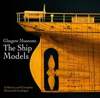Musée de Glasgow : les maquettes de navires : Une histoire et un catalogue complet illustré - Glasgow Museum the Ship Models: A History and Complete Illustrated Catalogue