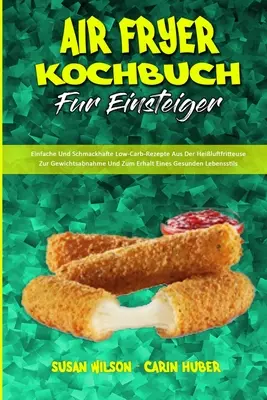 Air Fryer Kochbuch Fr Einsteiger : Des recettes simples et efficaces à faible teneur en glucides, issues de l'expérience de l'homme, qui permettent d'obtenir des résultats et d'améliorer les conditions de vie. - Air Fryer Kochbuch Fr Einsteiger: Einfache Und Schmackhafte Low-Carb-Rezepte Aus Der Heiluftfritteuse Zur Gewichtsabnahme Und Zum Erhalt Eines Gesun