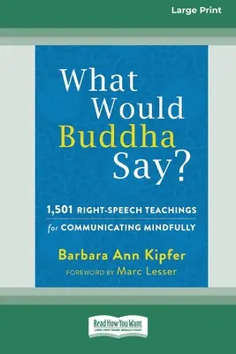 Ce que dirait Bouddha : 1 501 enseignements sur la parole juste pour communiquer en pleine conscience (édition 16pt en gros caractères) - What Would Buddha Say?: 1,501 Right-Speech Teachings for Communicating Mindfully (16pt Large Print Edition)