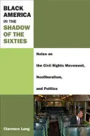 L'Amérique noire à l'ombre des années soixante : Notes sur le mouvement des droits civiques, le néolibéralisme et la politique - Black America in the Shadow of the Sixties: Notes on the Civil Rights Movement, Neoliberalism, and Politics
