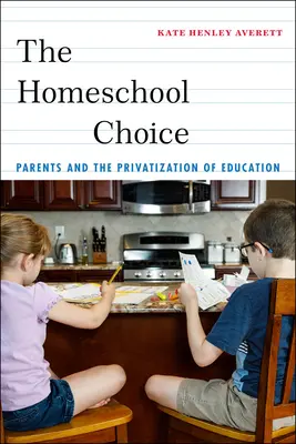 Le choix de l'école à la maison : Les parents et la privatisation de l'éducation - The Homeschool Choice: Parents and the Privatization of Education