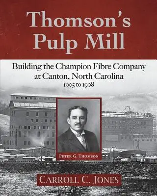 L'usine de pâte à papier de Thomson : Construction de la Champion Fibre Company à Canton, Caroline du Nord : 1905 à 1908 - Thomson's Pulp Mill: Building the Champion Fibre Company at Canton, North Carolina: 1905 to 1908