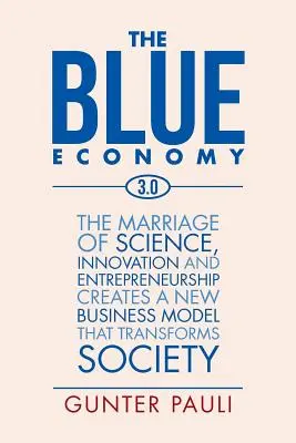 L'économie bleue 3.0 : Le mariage de la science, de l'innovation et de l'esprit d'entreprise crée un nouveau modèle économique qui transforme la société - The Blue Economy 3.0: The marriage of science, innovation and entrepreneurship creates a new business model that transforms society