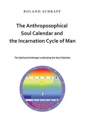 Le calendrier anthroposophique de l'âme et le cycle d'incarnation de l'homme : L'archétype spirituel qui sous-tend le calendrier de l'âme - The Anthroposophical Soul Calendar and the Incarnation Cycle of Man: The Spiritual Archetype underlying the Soul Calendar