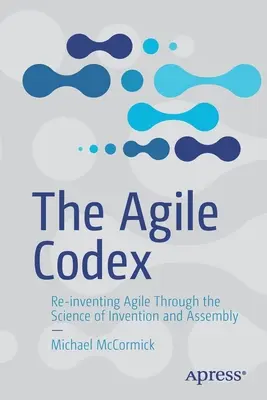 Le Codex Agile : Réinventer l'agilité par la science de l'invention et de l'assemblage - The Agile Codex: Re-Inventing Agile Through the Science of Invention and Assembly