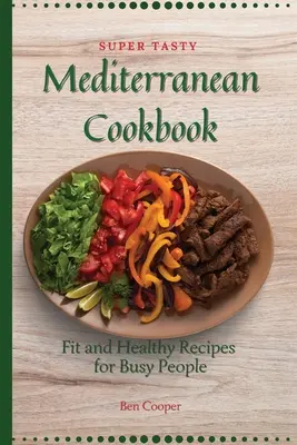 Super Tasty Mediterranean Cookbook : Recettes saines et en forme pour les personnes occupées - Super Tasty Mediterranean Cookbook: Fit and Healthy Recipes For Busy People