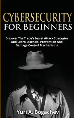 La cybersécurité pour les débutants : Découvrez les stratégies d'attaque secrètes de la profession et apprenez les mécanismes essentiels de prévention et de contrôle des dommages. - Cybersecurity For Beginners: Discover the Trade's Secret Attack Strategies And Learn Essential Prevention And Damage Control Mechanism