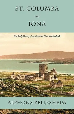 Saint Columba et Iona : L'histoire primitive de l'Église chrétienne en Écosse - St. Columba and Iona: The Early History of the Christian Church in Scotland