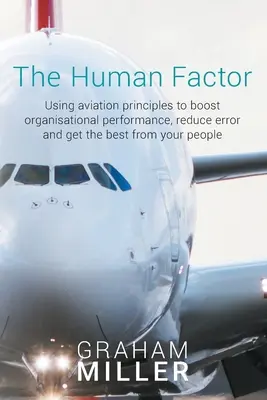 Le facteur humain : Utiliser les principes de l'aviation pour stimuler les performances organisationnelles, réduire les erreurs et tirer le meilleur parti de votre personnel - The Human Factor: Using aviation principles to boost organisational performance, reduce error and get the best from your people