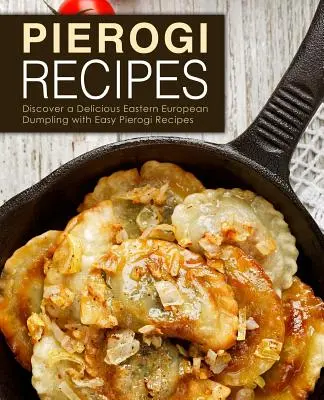 Pierogi Recipes : Découvrez les délicieux dumplings d'Europe de l'Est avec les recettes faciles de pierogi (2ème édition) - Pierogi Recipes: Discover a Delicious Eastern European Dumpling with Easy Pierogi Recipes (2nd Edition)