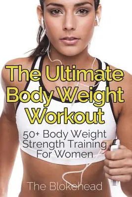 The Ultimate Body Weight Workout : 50+ exercices de musculation au poids du corps pour les femmes - The Ultimate Body Weight Workout: 50+ Body Weight Strength Training For Women