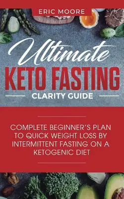 Ultimate Keto Fasting Clarity Guide : Le plan complet du débutant pour une perte de poids rapide par le jeûne intermittent dans le cadre d'un régime cétogène - Ultimate Keto Fasting Clarity Guide: Complete Beginner's Plan to Quick Weight Loss by Intermittent Fasting on a Ketogenic Diet