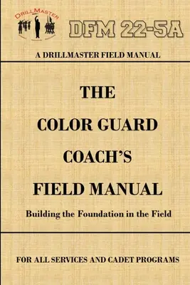 DrillMaster's Color Guard Coach's Field Manual (Manuel de terrain de l'entraîneur de la Color Guard) - DrillMaster's Color Guard Coach's Field Manual