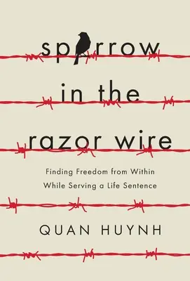 Le moineau sur le fil du rasoir : Trouver la liberté à l'intérieur de soi tout en purgeant une peine de prison à perpétuité - Sparrow in the Razor Wire: Finding Freedom from Within While Serving a Life Sentence